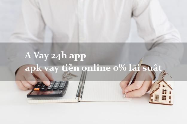 A Vay 24h app apk vay tiền online 0% lãi suất