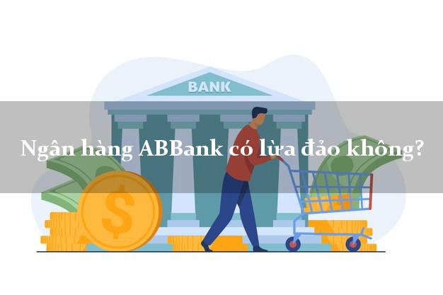 Ngân hàng ABBank có lừa đảo không?