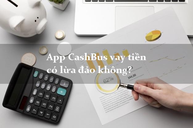 App CashBus vay tiền có lừa đảo không?