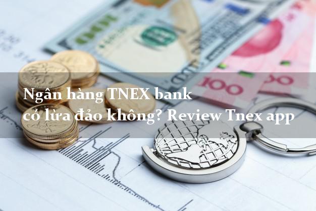 Ngân hàng TNEX bank có lừa đảo không? Review Tnex app