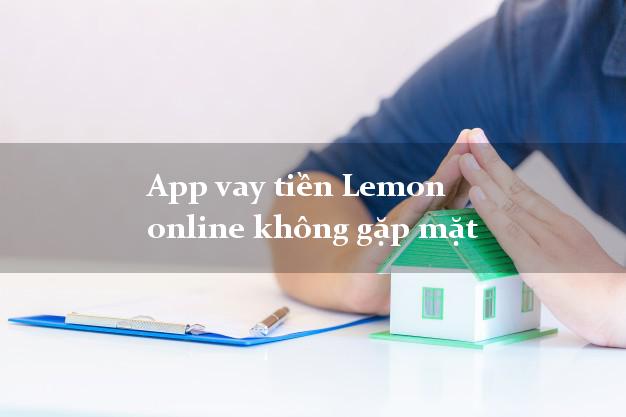 App vay tiền Lemon online không gặp mặt