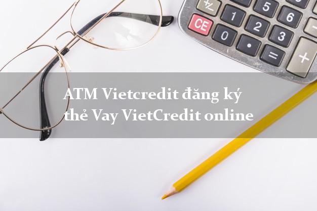 ATM Vietcredit đăng ký thẻ Vay VietCredit online