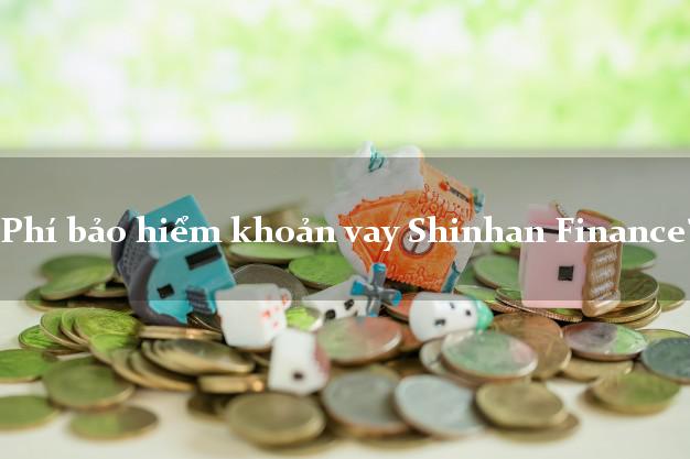Phí bảo hiểm khoản vay Shinhan Finance?