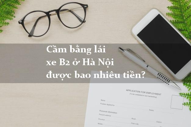 Cầm bằng lái xe B2 ở Hà Nội được bao nhiêu tiền?
