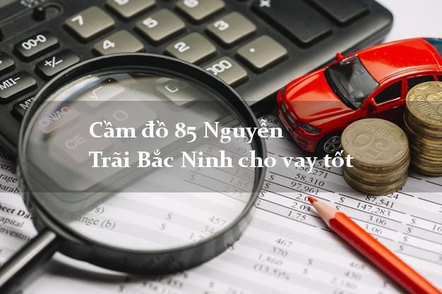 Cầm đồ 85 Nguyễn Trãi Bắc Ninh cho vay tốt