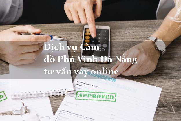 Dịch vụ Cầm đồ Phú Vinh Đà Nẵng tư vấn vay online