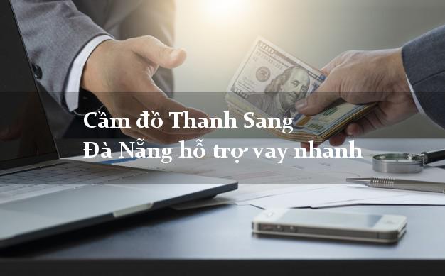Cầm đồ Thanh Sang Đà Nẵng hỗ trợ vay nhanh