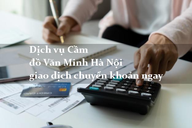Dịch vụ Cầm đồ Văn Minh Hà Nội giao dịch chuyển khoản ngay