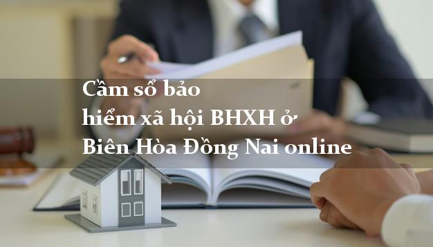 Cầm sổ bảo hiểm xã hội BHXH ở Biên Hòa Đồng Nai online