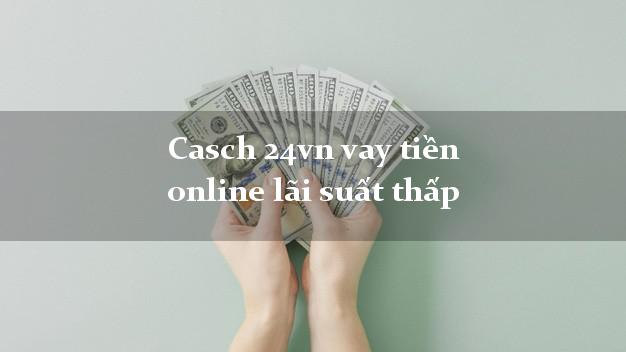 Casch 24vn vay tiền online lãi suất thấp