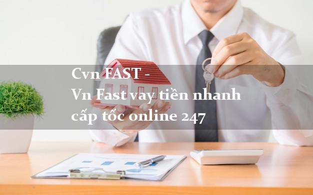 Cvn FAST - Vn Fast vay tiền nhanh cấp tốc online 247