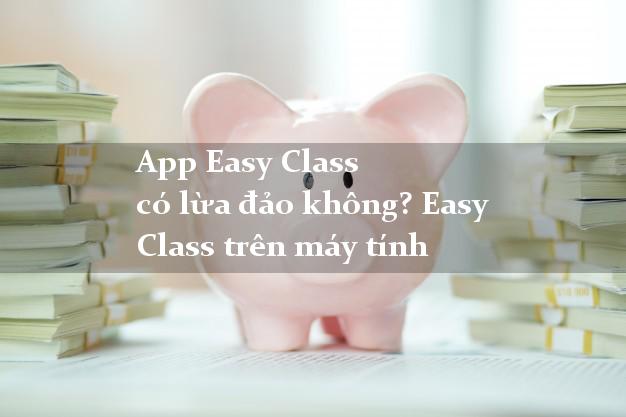 App Easy Class có lừa đảo không? Easy Class trên máy tính