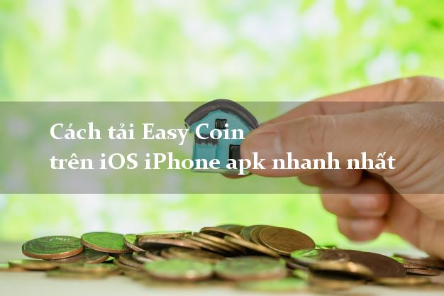 Cách tải Easy Coin trên iOS iPhone apk nhanh nhất