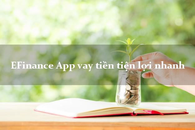 EFinance App vay tiền tiện lợi nhanh