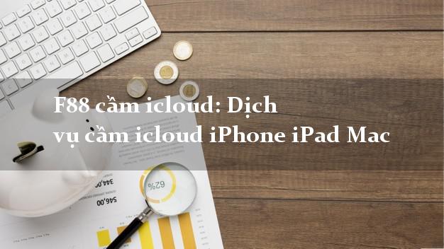 F88 cầm icloud: Dịch vụ cầm icloud iPhone iPad Mac