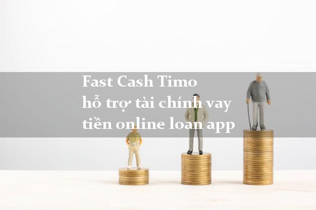 Fast Cash Timo hỗ trợ tài chính vay tiền online loan app