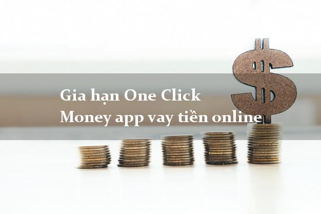 Gia hạn One Click Money app vay tiền online