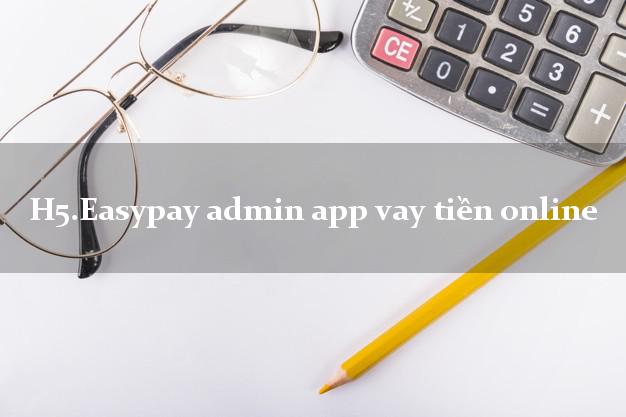H5.Easypay admin app vay tiền online