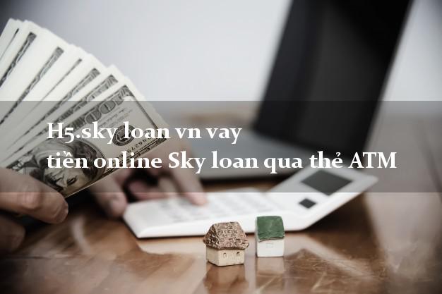 H5.sky loan vn vay tiền online Sky loan qua thẻ ATM