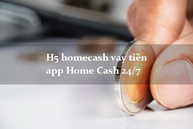 H5 homecash vay tiền app Home Cash 24/7