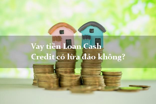Vay tiền Loan Cash Credit có lừa đảo không?