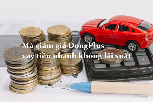 Mà giảm giá DongPlus vay tiền nhanh không lãi suất