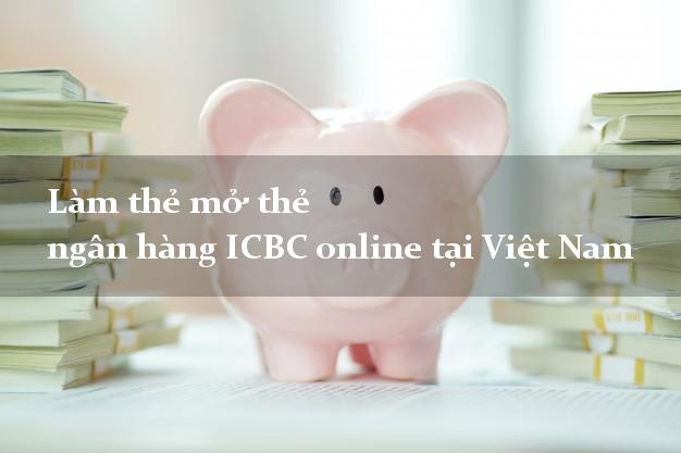 Làm thẻ mở thẻ ngân hàng ICBC online tại Việt Nam