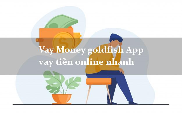 Vay Money goldfish App vay tiền online nhanh