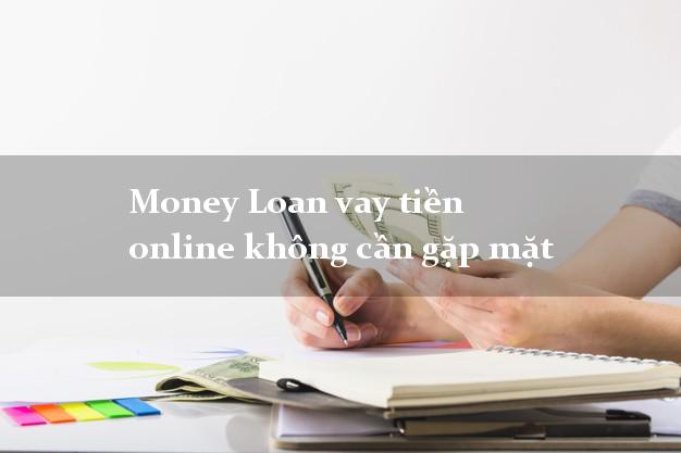 Money Loan vay tiền online không cần gặp mặt