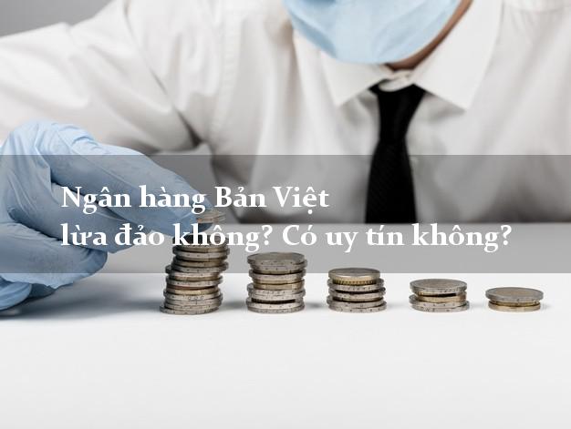 Ngân hàng Bản Việt lừa đảo không? Có uy tín không?