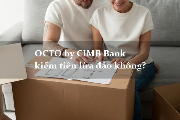 OCTO by CIMB Bank kiếm tiền lừa đảo không?