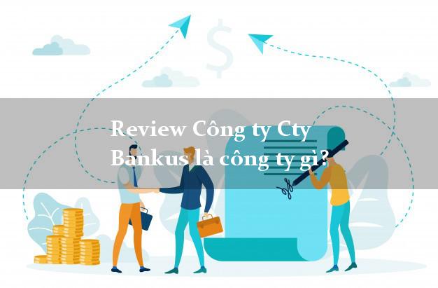 Review Công ty Cty Bankus là công ty gì?