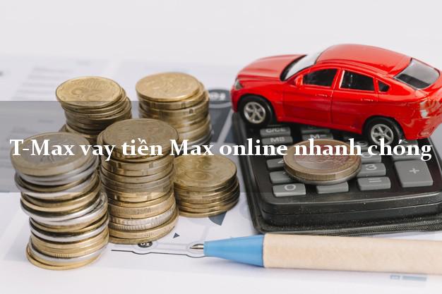 T-Max vay tiền Max online nhanh chóng