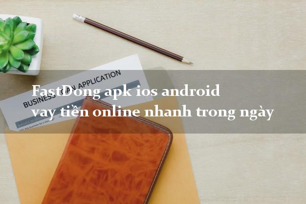 FastDong apk ios android vay tiền online nhanh trong ngày
