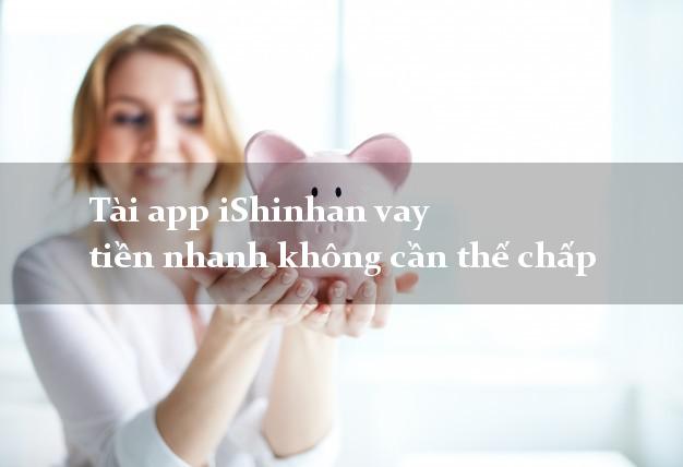 Tài app iShinhan vay tiền nhanh không cần thế chấp