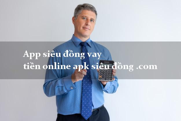 App siêu đồng vay tiền online apk siêu đồng .com