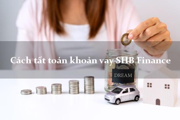 Cách tất toán khoản vay SHB Finance