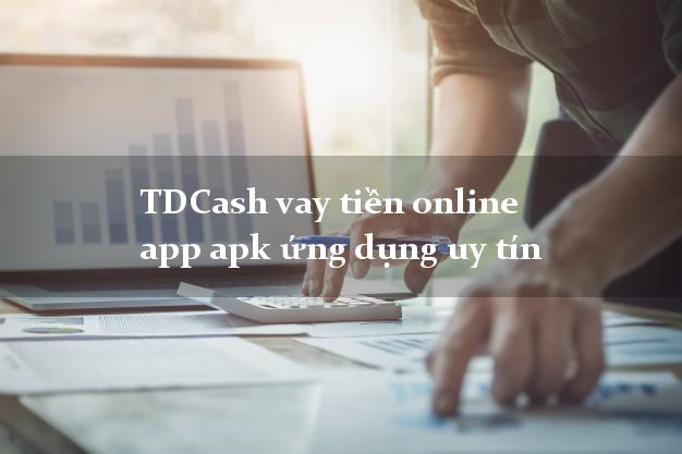 TDCash vay tiền online app apk ứng dụng uy tín