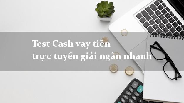 Test Cash vay tiền trực tuyến giải ngân nhanh