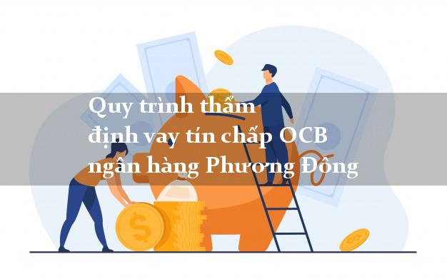 Quy trình thẩm định vay tín chấp OCB ngân hàng Phương Đông