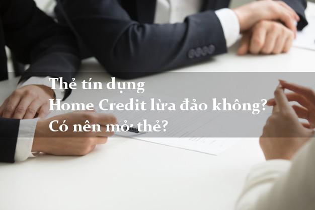 Thẻ tín dụng Home Credit lừa đảo không? Có nên mở thẻ?