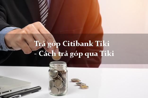Trả góp Citibank Tiki - Cách trả góp qua Tiki