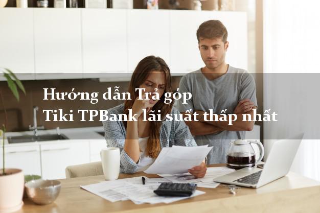 Hướng dẫn Trả góp Tiki TPBank lãi suất thấp nhất