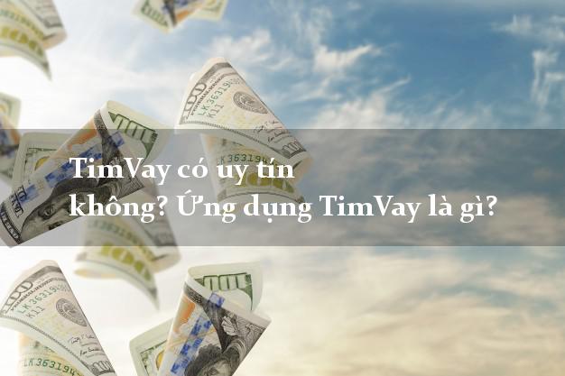 TimVay có uy tín không? Ứng dụng TimVay là gì?