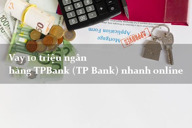 Vay 10 triệu ngân hàng TPBank (TP Bank) nhanh online