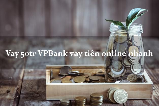 Vay 50tr VPBank vay tiền online nhanh