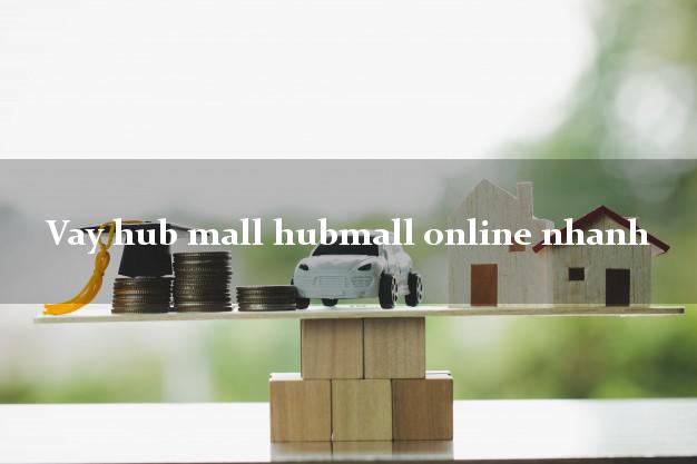 Vay hub mall hubmall online nhanh