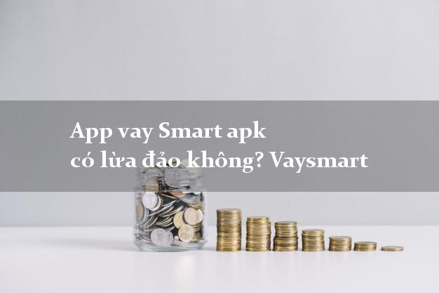 App vay Smart apk có lừa đảo không? Vaysmart