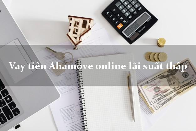 Vay tiền Ahamove online lãi suất thấp