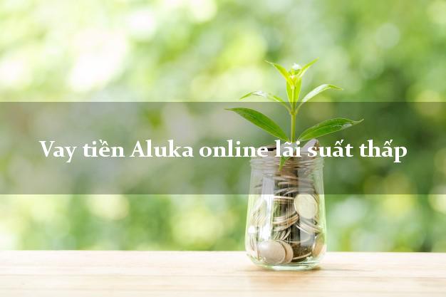 Vay tiền Aluka online lãi suất thấp